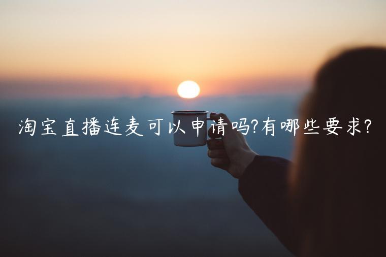 淘寶直播連麥可以申請(qǐng)嗎?有哪些要求?